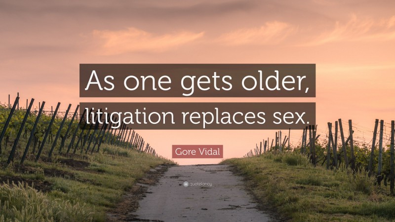Gore Vidal Quote: “As one gets older, litigation replaces sex.”