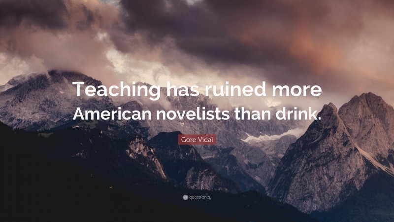 Gore Vidal Quote: “Teaching has ruined more American novelists than drink.”
