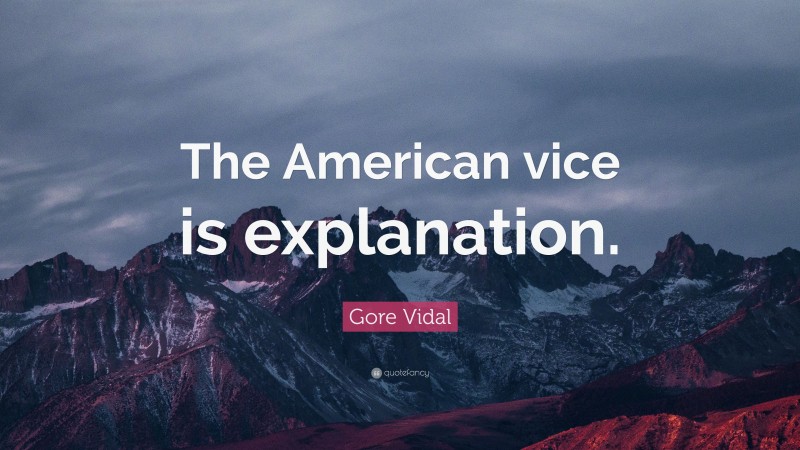 Gore Vidal Quote: “The American vice is explanation.”