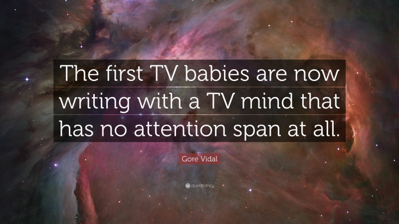 Gore Vidal Quote: “The first TV babies are now writing with a TV mind that has no attention span at all.”