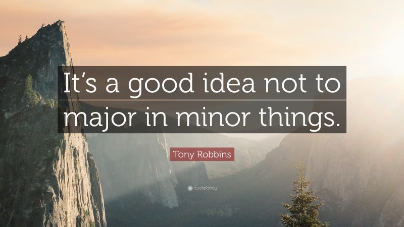Tony Robbins Quote: “It’s a good idea not to major in minor things.”