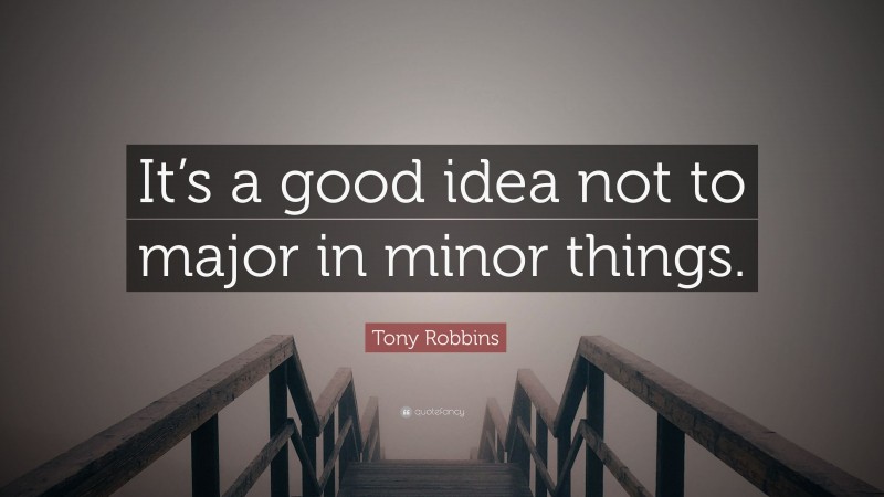 Tony Robbins Quote: “It’s a good idea not to major in minor things.”