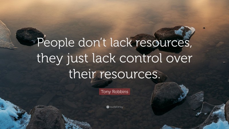 Tony Robbins Quote: “People don’t lack resources, they just lack control over their resources.”