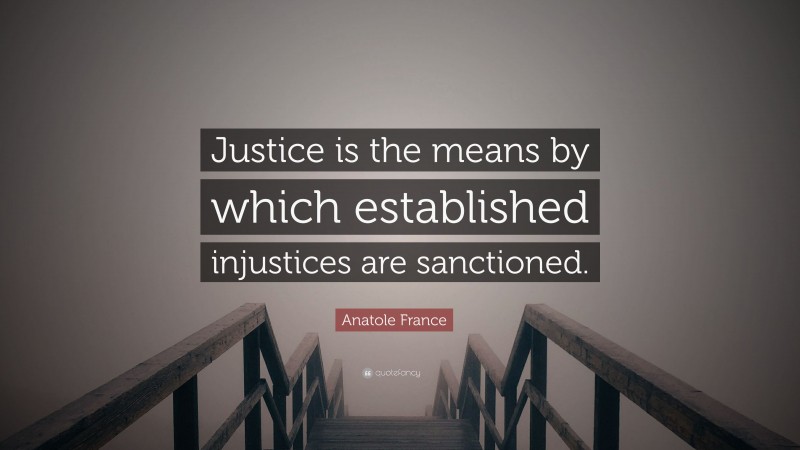 Anatole France Quote: “Justice is the means by which established injustices are sanctioned.”