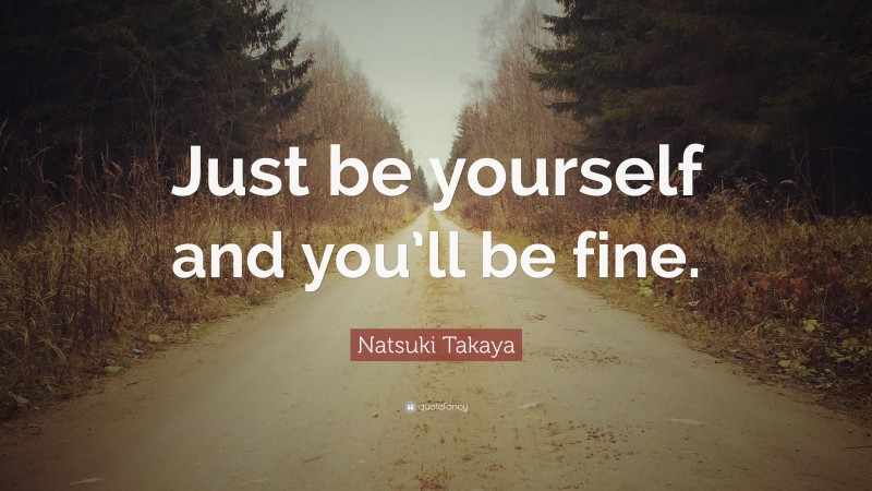 Natsuki Takaya Quote: “Just be yourself and you’ll be fine.”