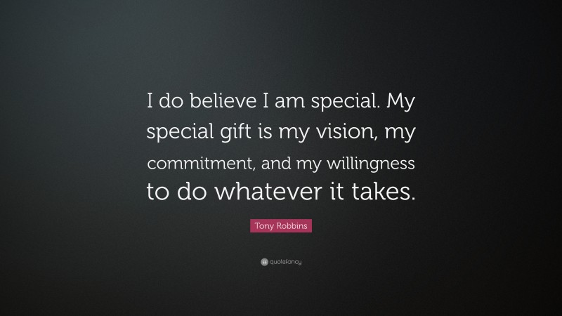 Tony Robbins Quote: “I do believe I am special. My special gift is my vision, my commitment, and my willingness to do whatever it takes.”