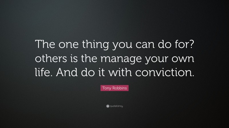 Tony Robbins Quote: “The one thing you can do for? others is the manage your own life. And do it with conviction.”