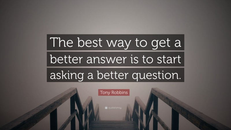 Tony Robbins Quote: “The best way to get a better answer is to start asking a better question.”