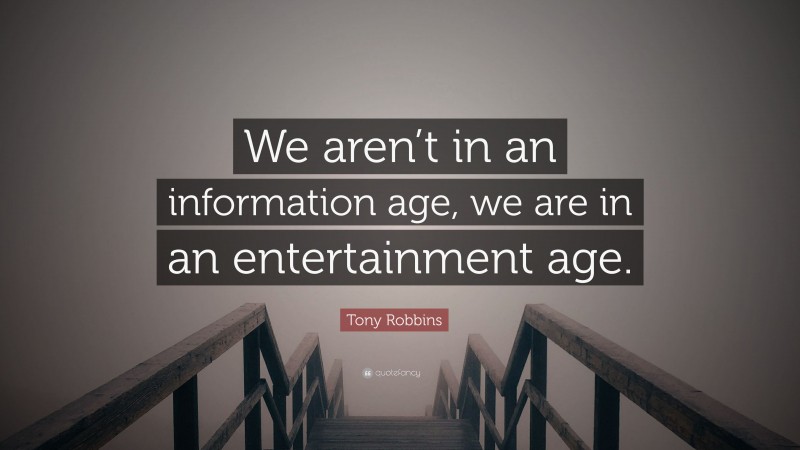 Tony Robbins Quote: “We aren’t in an information age, we are in an entertainment age.”