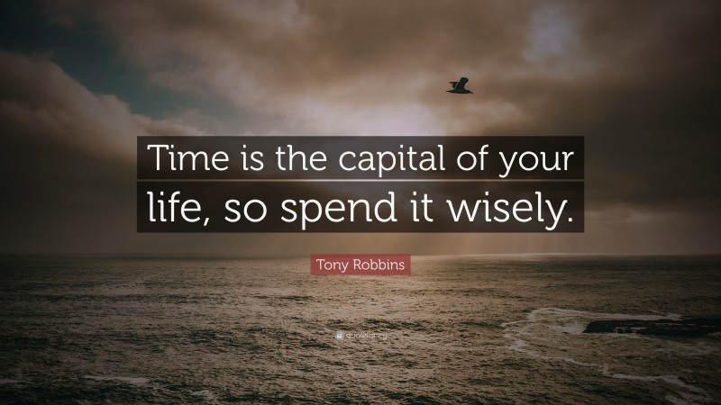 Tony Robbins Quote: “Time is the capital of your life, so spend it wisely.”