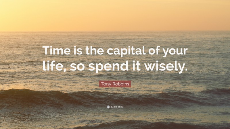 Tony Robbins Quote: “Time is the capital of your life, so spend it wisely.”