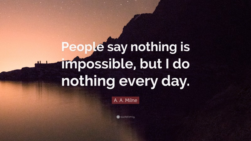 A. A. Milne Quote: “People Say Nothing Is Impossible, But I Do Nothing ...