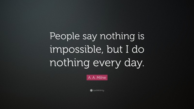 A. A. Milne Quote: “People say nothing is impossible, but I do nothing every day.”