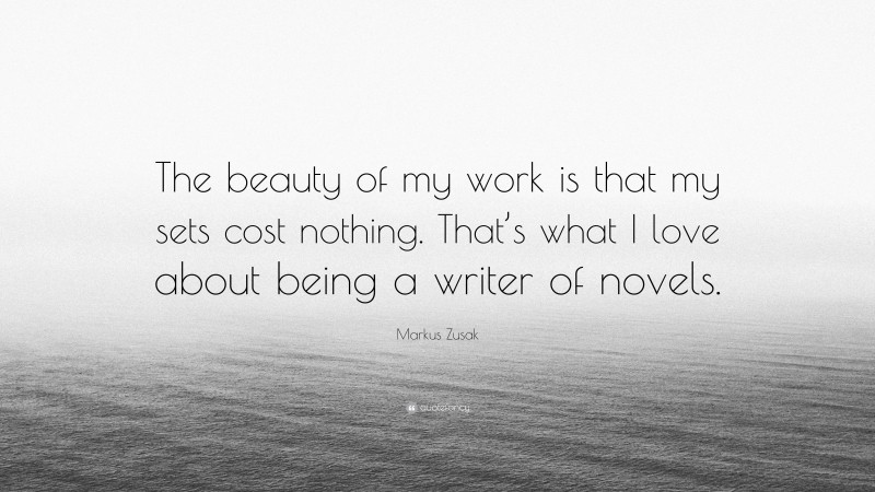 Markus Zusak Quote: “The beauty of my work is that my sets cost nothing. That’s what I love about being a writer of novels.”