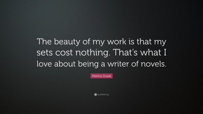 Markus Zusak Quote: “The beauty of my work is that my sets cost nothing. That’s what I love about being a writer of novels.”
