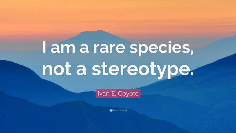 Ivan E. Coyote Quote: “I am a rare species, not a stereotype.”