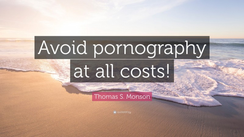 Thomas S. Monson Quote: “Avoid pornography at all costs!”