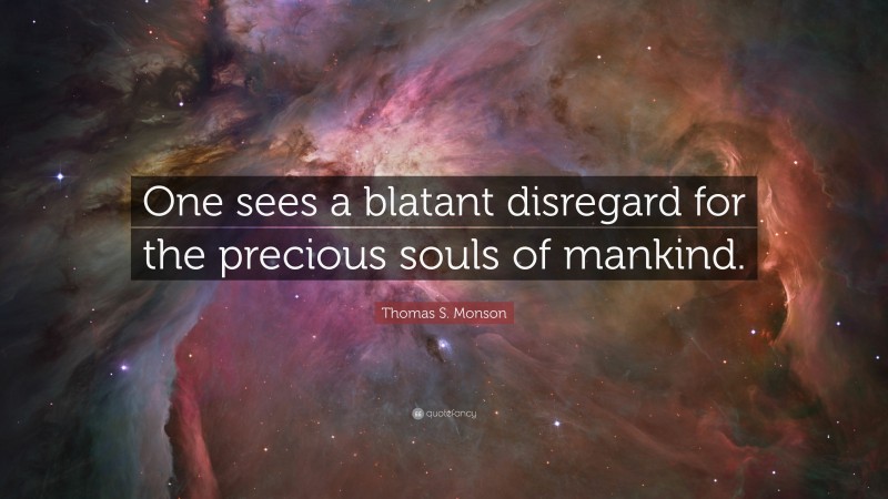 Thomas S. Monson Quote: “One sees a blatant disregard for the precious souls of mankind.”