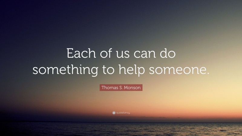 Thomas S. Monson Quote: “Each of us can do something to help someone.”