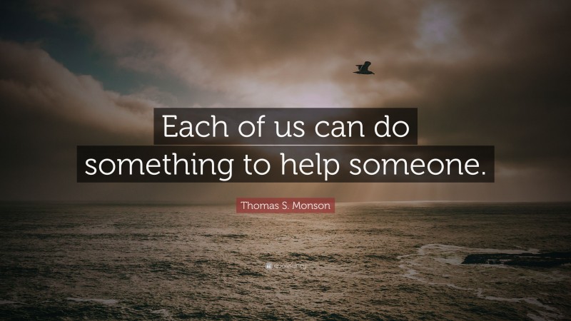 Thomas S. Monson Quote: “Each of us can do something to help someone.”