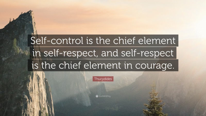 Thucydides Quote: “Self-control is the chief element in self-respect, and self-respect is the chief element in courage.”
