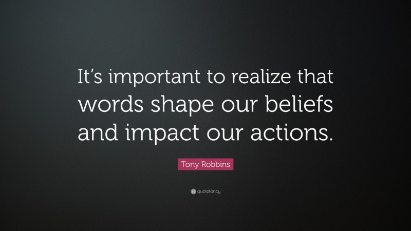 Tony Robbins Quote: “It’s important to realize that words shape our beliefs and impact our actions.”