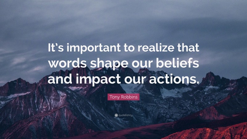 Tony Robbins Quote: “It’s important to realize that words shape our beliefs and impact our actions.”