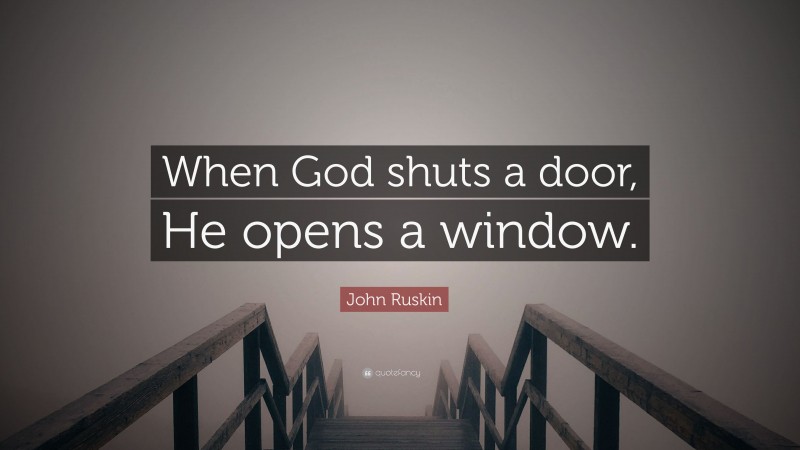John Ruskin Quote: “When God shuts a door, He opens a window.”