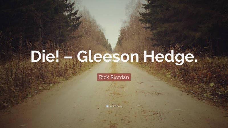 Rick Riordan Quote: “Die! – Gleeson Hedge.”