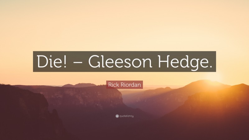 Rick Riordan Quote: “Die! – Gleeson Hedge.”