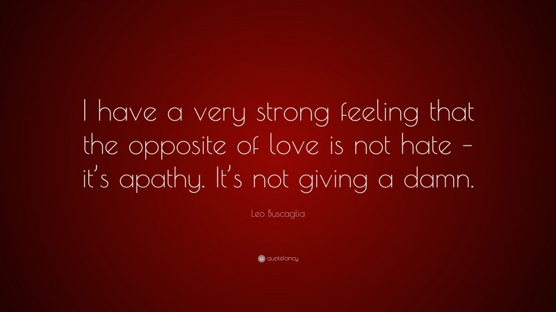 Leo Buscaglia Quote: “I have a very strong feeling that the opposite of ...