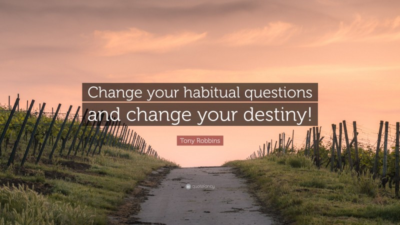Tony Robbins Quote: “Change your habitual questions and change your destiny!”