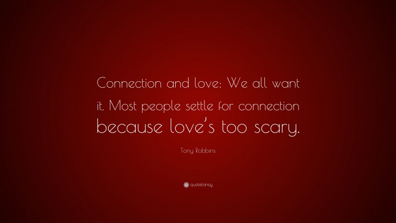 Tony Robbins Quote: “Connection and love: We all want it. Most people settle for connection because love’s too scary.”