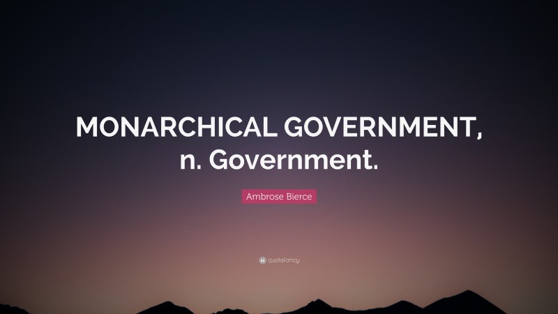 Ambrose Bierce Quote: “MONARCHICAL GOVERNMENT, n. Government.”