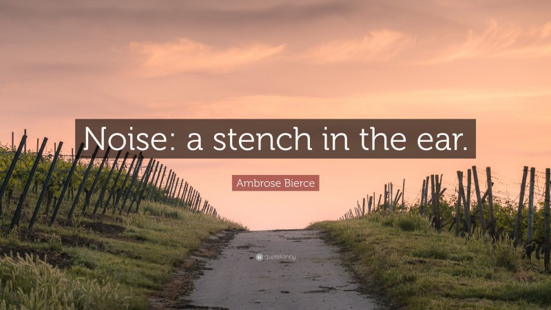 Ambrose Bierce Quote: “Noise: a stench in the ear.”