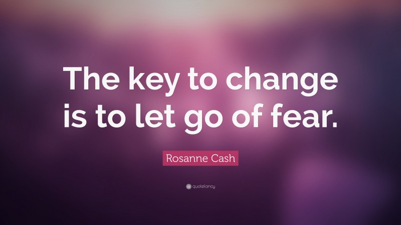 Rosanne Cash Quote: “The key to change is to let go of fear.”