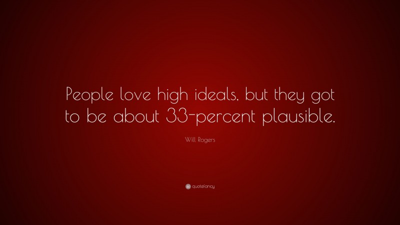 Will Rogers Quote: “People love high ideals, but they got to be about 33-percent plausible.”