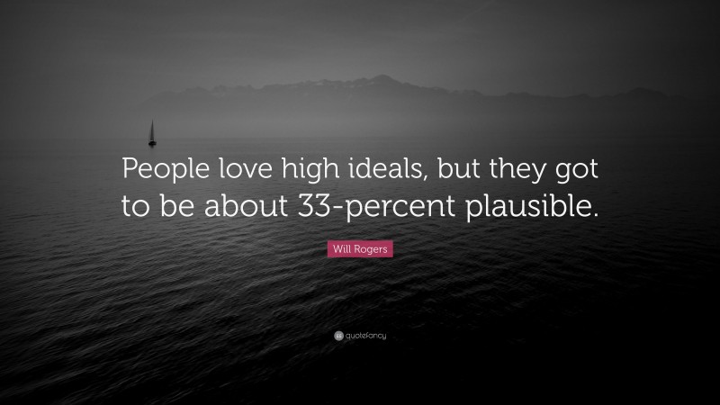 Will Rogers Quote: “People love high ideals, but they got to be about 33-percent plausible.”