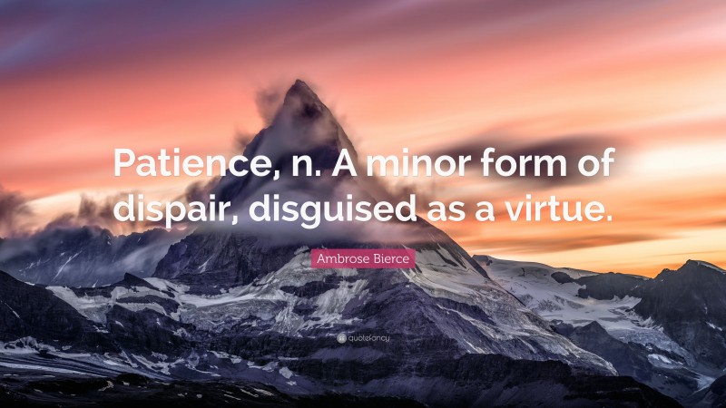 Ambrose Bierce Quote: “Patience, n. A minor form of dispair, disguised as a virtue.”