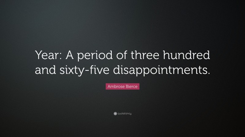 Ambrose Bierce Quote: “Year: A period of three hundred and sixty-five disappointments.”