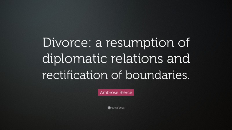 Ambrose Bierce Quote: “Divorce: a resumption of diplomatic relations and rectification of boundaries.”