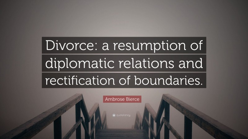 Ambrose Bierce Quote: “Divorce: a resumption of diplomatic relations and rectification of boundaries.”