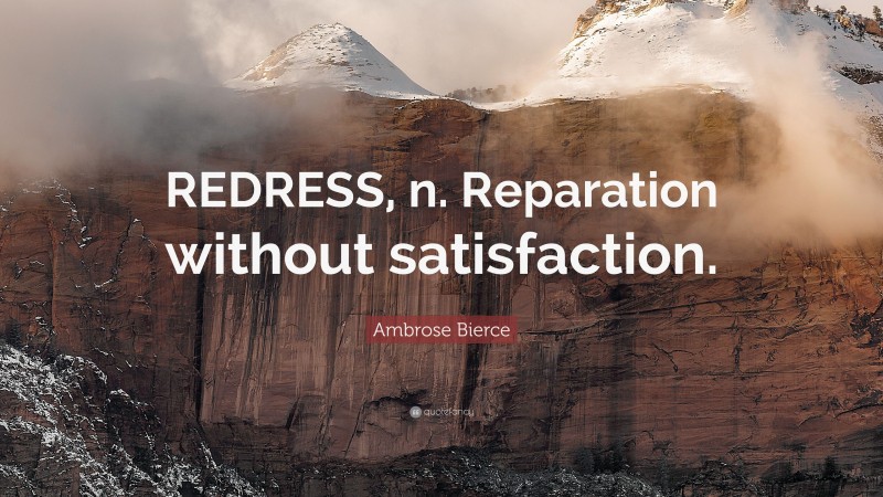 Ambrose Bierce Quote: “REDRESS, n. Reparation without satisfaction.”