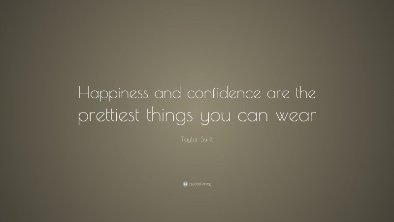 Taylor Swift Quote: “Happiness and confidence are the prettiest things you can wear.”