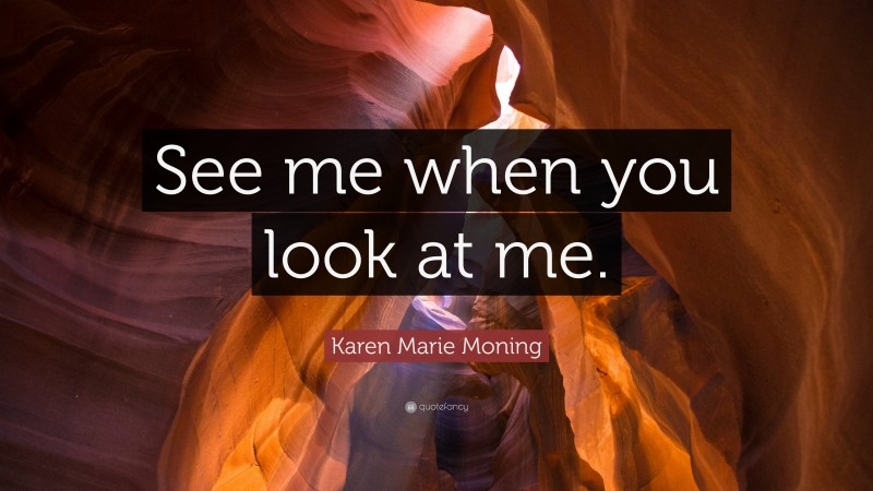 Karen Marie Moning Quote: “See me when you look at me.”