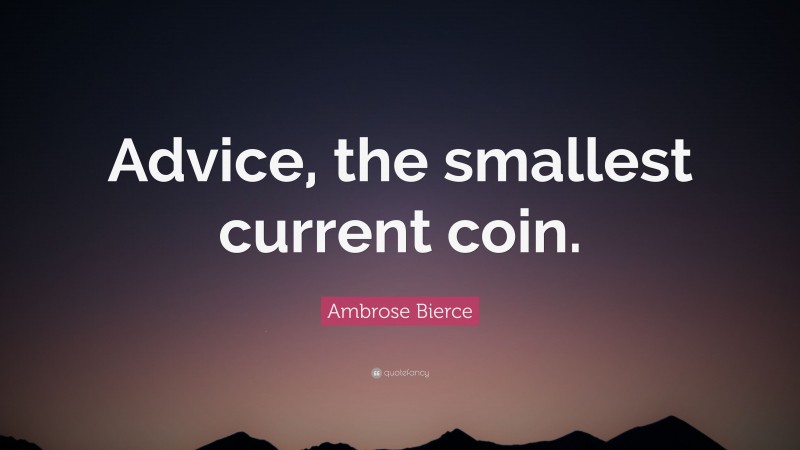 Ambrose Bierce Quote: “Advice, the smallest current coin.”
