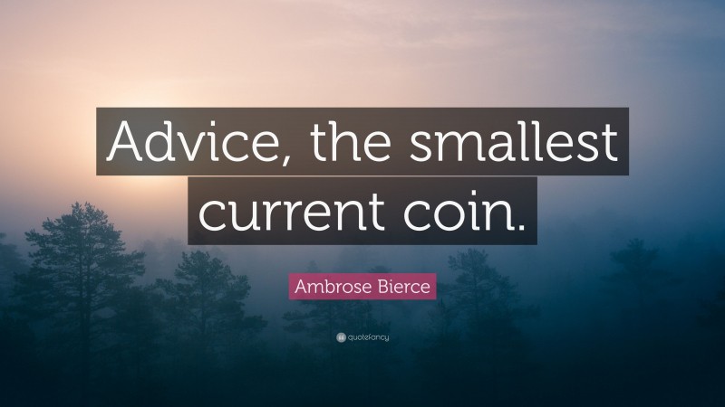 Ambrose Bierce Quote: “Advice, the smallest current coin.”