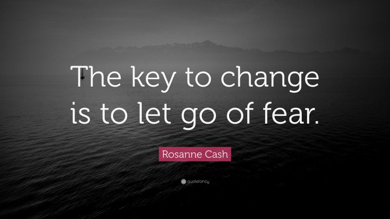 Rosanne Cash Quote: “The key to change is to let go of fear.”