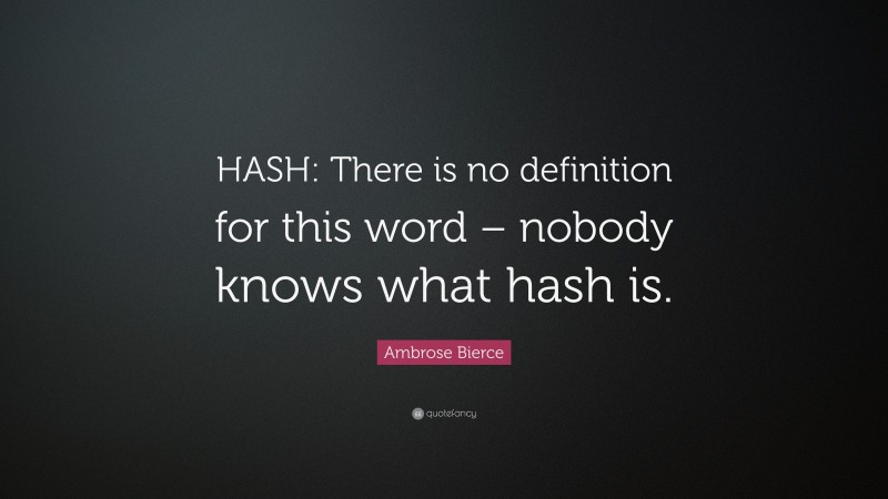 Ambrose Bierce Quote: “HASH: There is no definition for this word – nobody knows what hash is.”