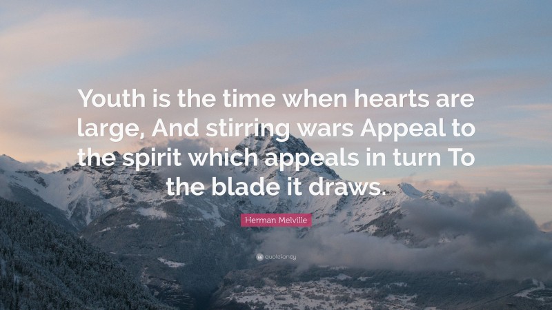 Herman Melville Quote: “Youth is the time when hearts are large, And stirring wars Appeal to the spirit which appeals in turn To the blade it draws.”